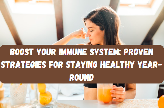 Boost Your Immune System: Proven Strategies for Staying Healthy Year-Round