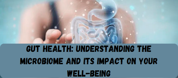 Gut Health: Understanding the Microbiome and Its Impact on Your Well-being