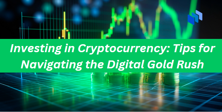 Investing in Cryptocurrency: Tips for Navigating the Digital Gold Rush
