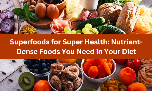 Superfoods for Super Health: Nutrient-Dense Foods You Need in Your Diet
