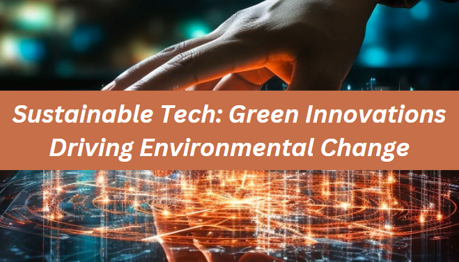 Sustainable Tech: Green Innovations Driving Environmental Change