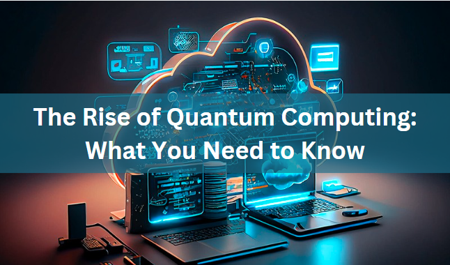 The Rise of Quantum Computing: What You Need to Know