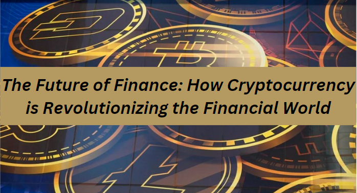 The Future of Finance: How Cryptocurrency is Revolutionizing the Financial World
