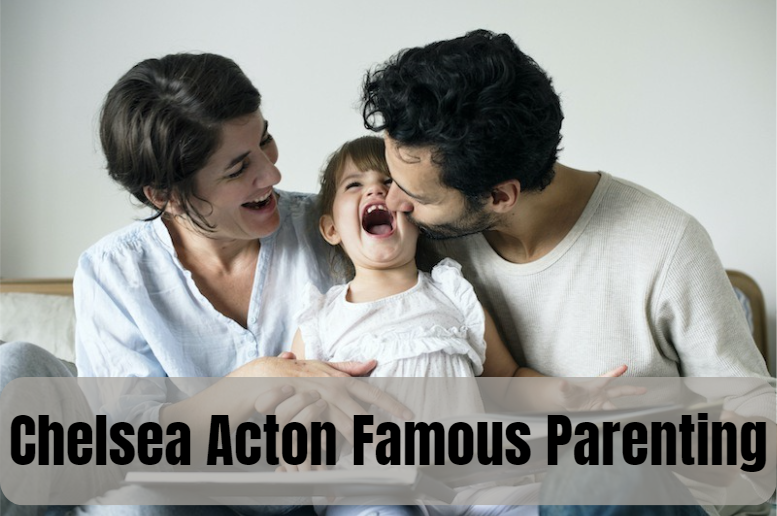 Chelsea Acton Famous Parenting: A Comprehensive Guide to Balanced Parenting
