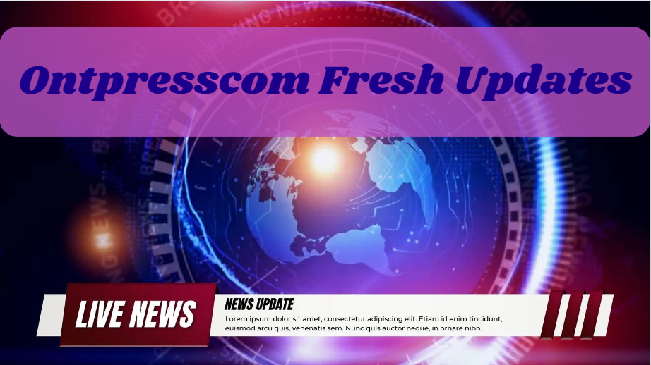 Ontpresscom Fresh Updates: Your Gateway to Breaking News and In-Depth Analysis