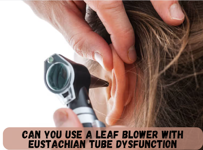 Can You Use a Leaf Blower with Eustachian Tube Dysfunction